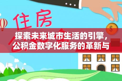 中堂探索未来城市生活的引擎，公积金数字化服务的革新与实践