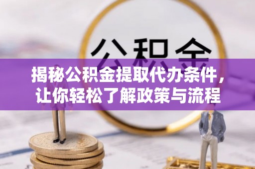 中堂揭秘公积金提取代办条件，让你轻松了解政策与流程