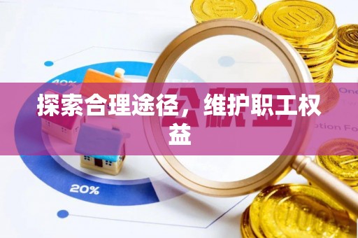 中堂探索合理途径，维护职工权益