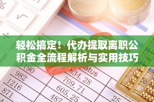 中堂轻松搞定！代办提取离职公积金全流程解析与实用技巧