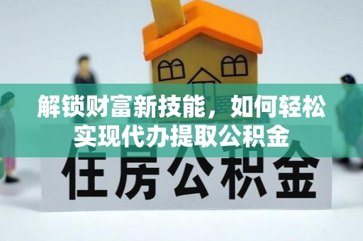 中堂解锁财富新技能，如何轻松实现代办提取公积金
