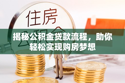 中堂揭秘公积金贷款流程，助你轻松实现购房梦想