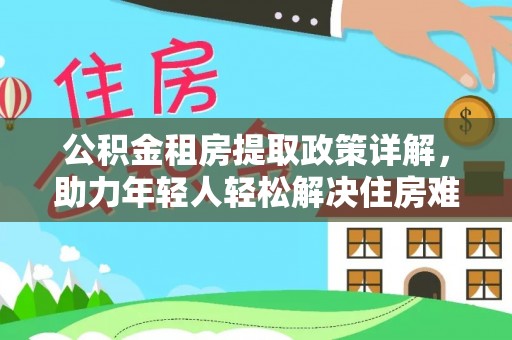 中堂公积金租房提取政策详解，助力年轻人轻松解决住房难题