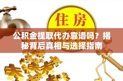 中堂公积金提取代办靠谱吗？揭秘背后真相与选择指南