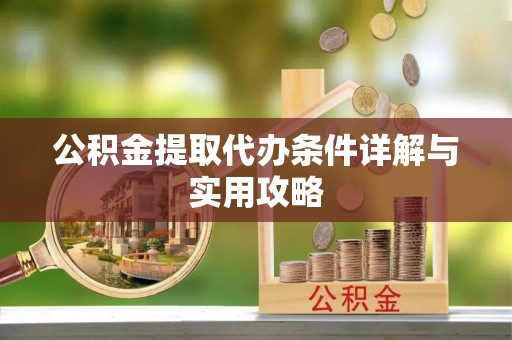 中堂公积金提取代办条件详解与实用攻略
