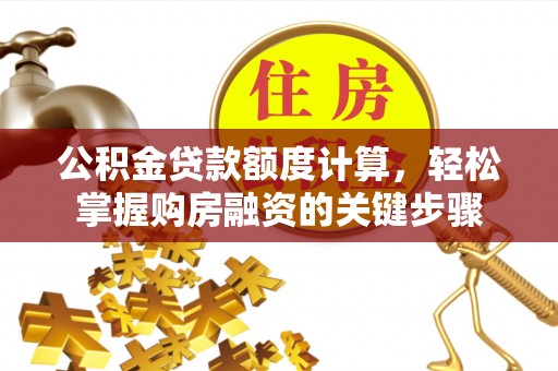 中堂公积金贷款额度计算，轻松掌握购房融资的关键步骤