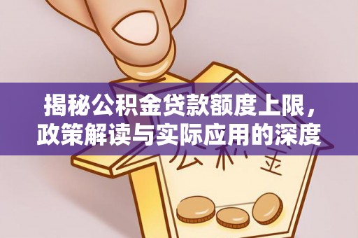 中堂揭秘公积金贷款额度上限，政策解读与实际应用的深度分析