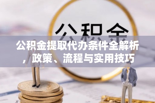 中堂公积金提取代办条件全解析，政策、流程与实用技巧