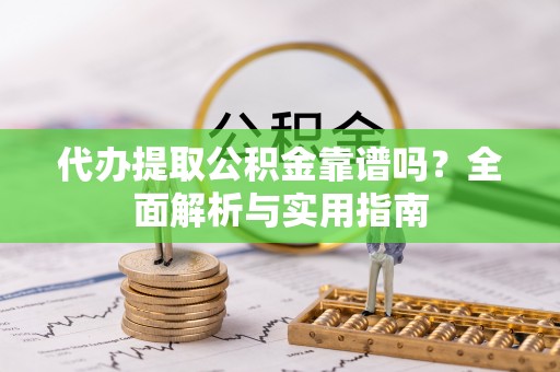 中堂代办提取公积金靠谱吗？全面解析与实用指南