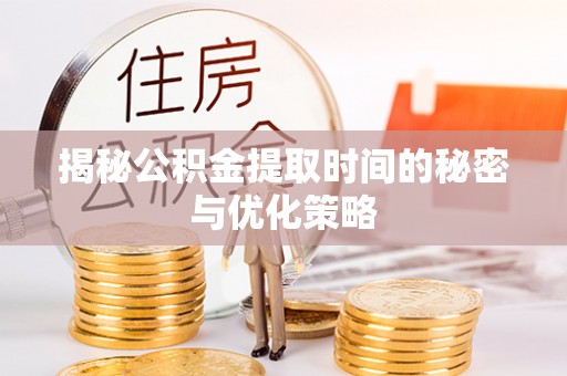 中堂揭秘公积金提取时间的秘密与优化策略