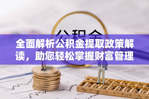 中堂全面解析公积金提取政策解读，助您轻松掌握财富管理新方向