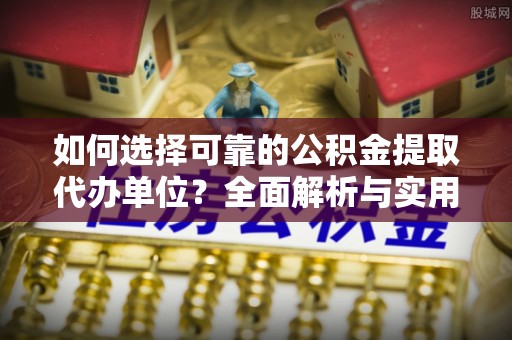 中堂如何选择可靠的公积金提取代办单位？全面解析与实用指南