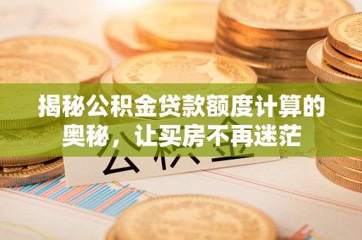 中堂揭秘公积金贷款额度计算的奥秘，让买房不再迷茫
