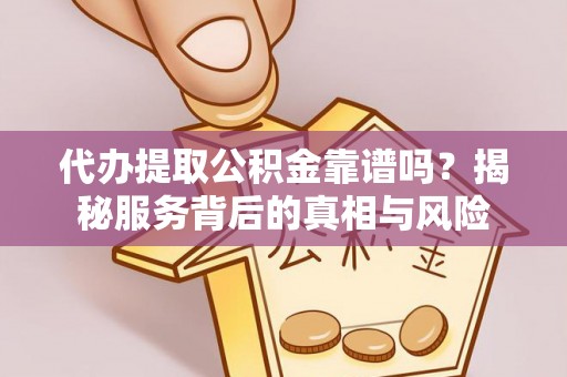 中堂代办提取公积金靠谱吗？揭秘服务背后的真相与风险