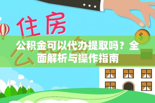 中堂公积金可以代办提取吗？全面解析与操作指南