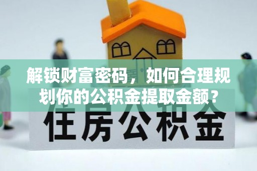 中堂解锁财富密码，如何合理规划你的公积金提取金额？