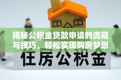 中堂揭秘公积金贷款申请的流程与技巧，轻松实现购房梦想