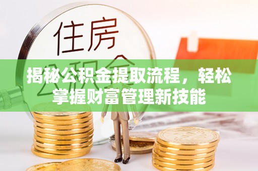 中堂揭秘公积金提取流程，轻松掌握财富管理新技能