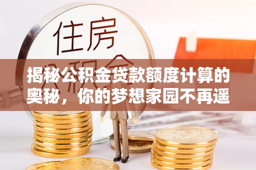 中堂揭秘公积金贷款额度计算的奥秘，你的梦想家园不再遥不可及