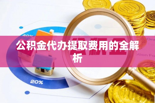中堂公积金代办提取费用的全解析