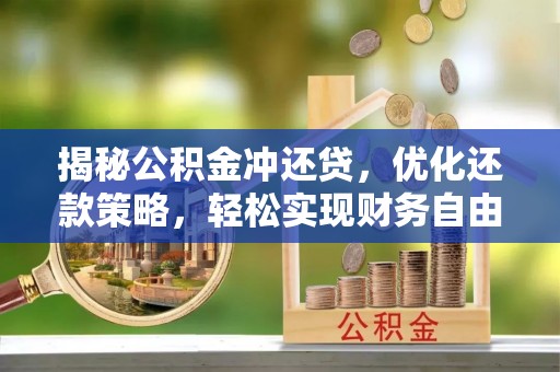 中堂揭秘公积金冲还贷，优化还款策略，轻松实现财务自由